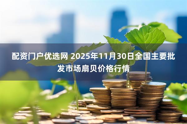 配资门户优选网 2025年11月30日全国主要批发市场扇贝价格行情